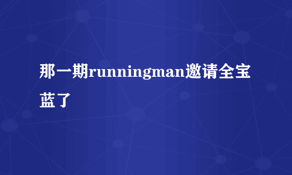 那一期runningman邀请全宝蓝了