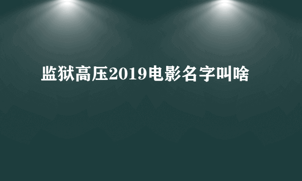 监狱高压2019电影名字叫啥