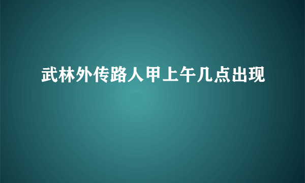 武林外传路人甲上午几点出现