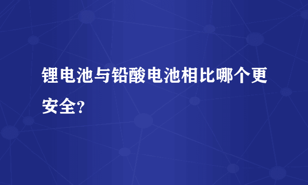 锂电池与铅酸电池相比哪个更安全？