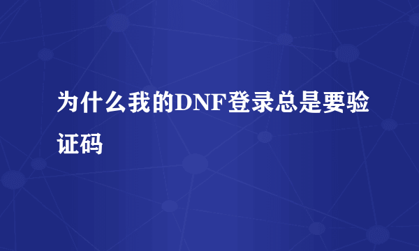 为什么我的DNF登录总是要验证码