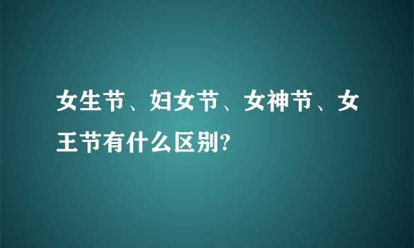 女生节、妇女节、女神节、女王节有什么区别?