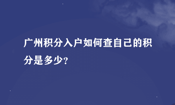 广州积分入户如何查自己的积分是多少？