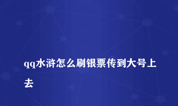 
qq水浒怎么刷银票传到大号上去
