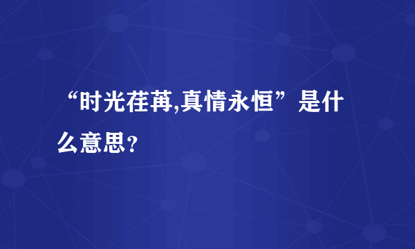 “时光荏苒,真情永恒”是什么意思？