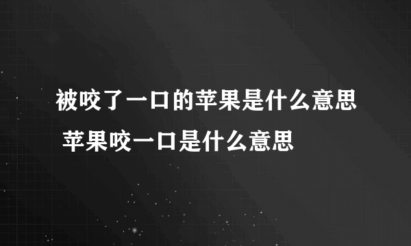 被咬了一口的苹果是什么意思 苹果咬一口是什么意思