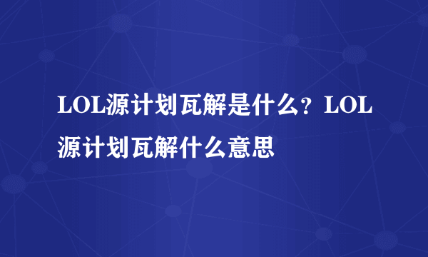 LOL源计划瓦解是什么？LOL源计划瓦解什么意思