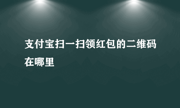 支付宝扫一扫领红包的二维码在哪里