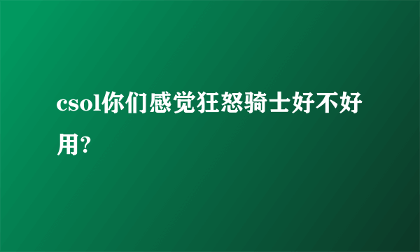 csol你们感觉狂怒骑士好不好用?