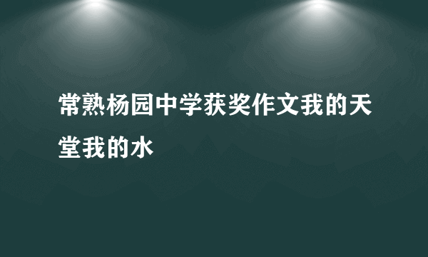 常熟杨园中学获奖作文我的天堂我的水