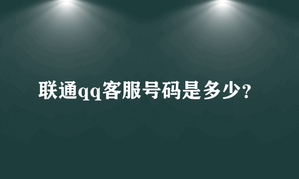 联通qq客服号码是多少？