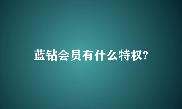 蓝钻会员有什么特权?