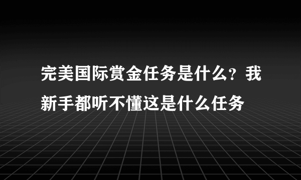 完美国际赏金任务是什么？我新手都听不懂这是什么任务