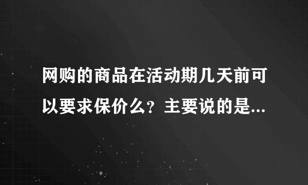 网购的商品在活动期几天前可以要求保价么？主要说的是网邻商城网。