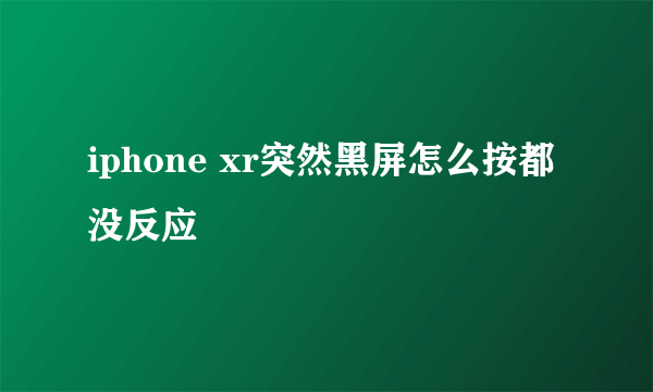 iphone xr突然黑屏怎么按都没反应