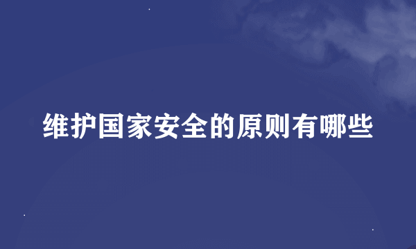 维护国家安全的原则有哪些