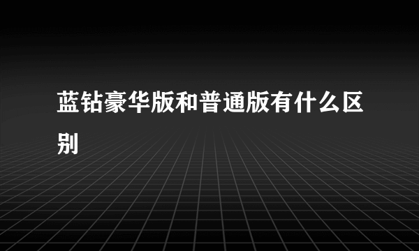 蓝钻豪华版和普通版有什么区别