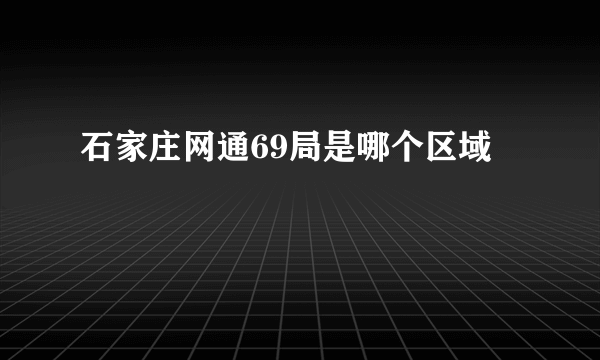 石家庄网通69局是哪个区域