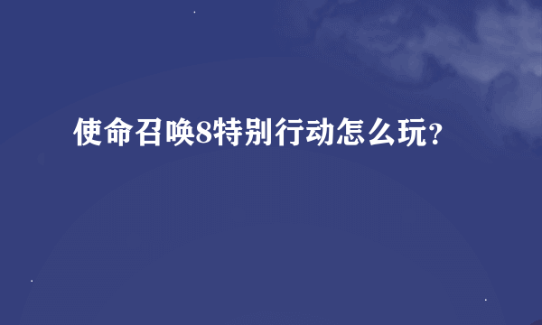 使命召唤8特别行动怎么玩？