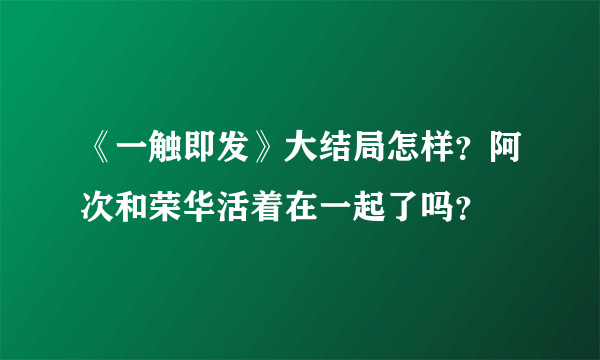 《一触即发》大结局怎样？阿次和荣华活着在一起了吗？