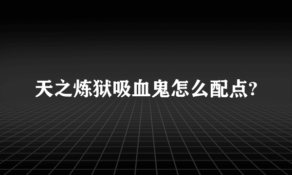 天之炼狱吸血鬼怎么配点?