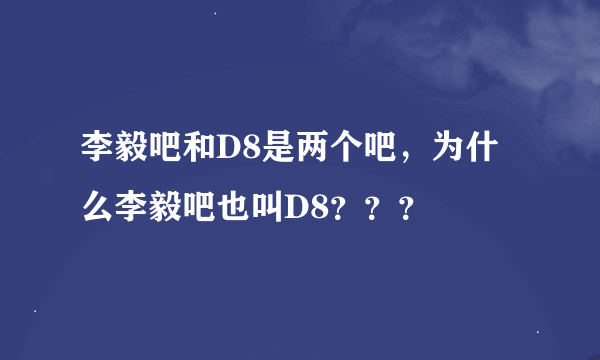 李毅吧和D8是两个吧，为什么李毅吧也叫D8？？？