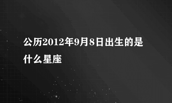 公历2012年9月8日出生的是什么星座