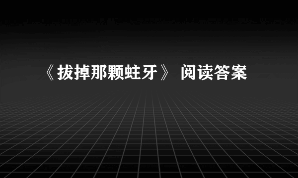 《拔掉那颗蛀牙》 阅读答案