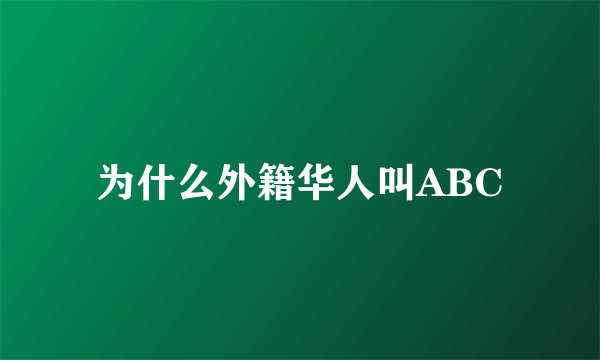 为什么外籍华人叫ABC