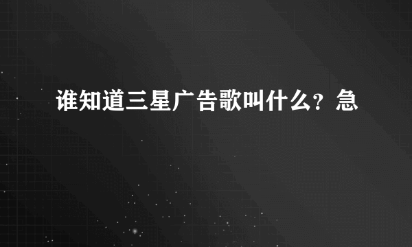 谁知道三星广告歌叫什么？急