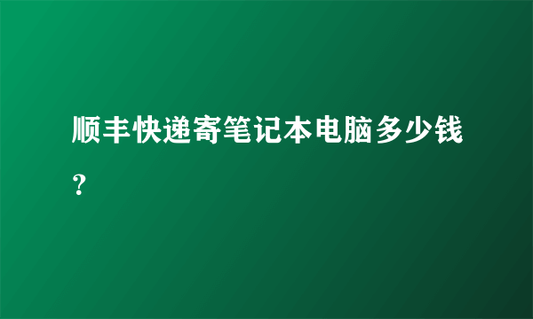 顺丰快递寄笔记本电脑多少钱？