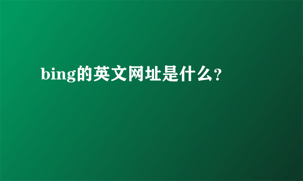 bing的英文网址是什么？