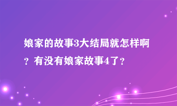 娘家的故事3大结局就怎样啊？有没有娘家故事4了？