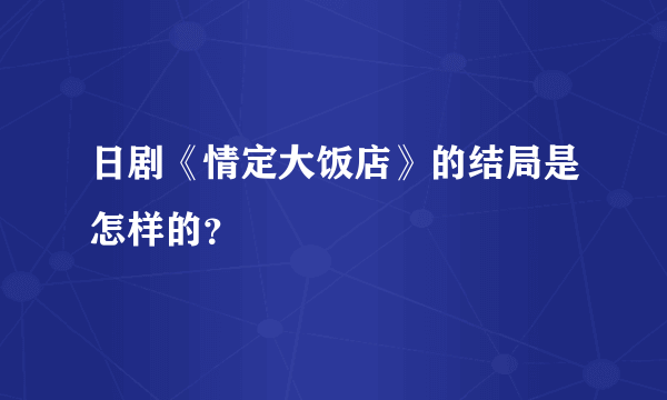 日剧《情定大饭店》的结局是怎样的？