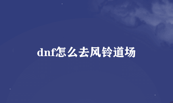 dnf怎么去风铃道场