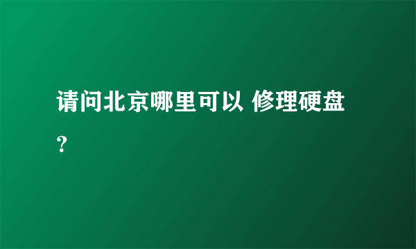 请问北京哪里可以 修理硬盘？