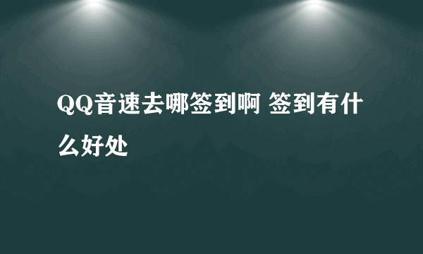 QQ音速去哪签到啊 签到有什么好处