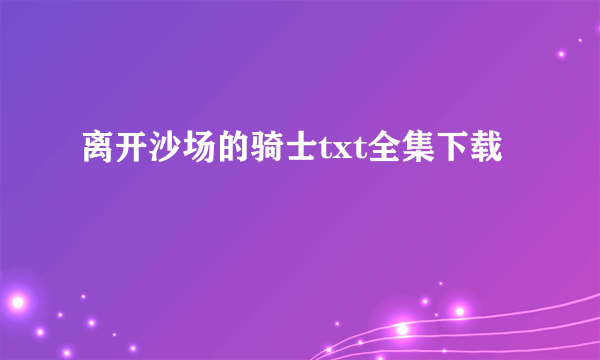 离开沙场的骑士txt全集下载