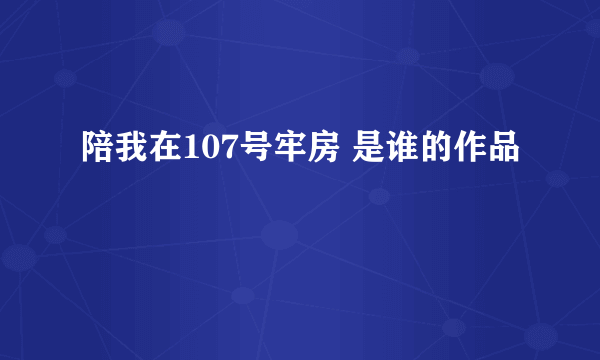 陪我在107号牢房 是谁的作品