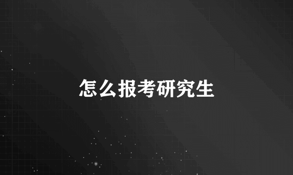 怎么报考研究生