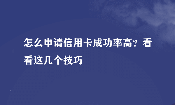 怎么申请信用卡成功率高？看看这几个技巧