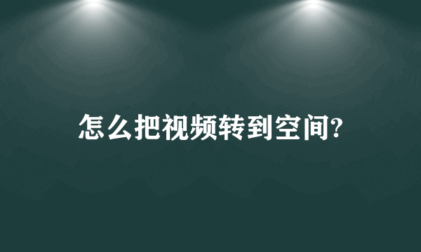 怎么把视频转到空间?