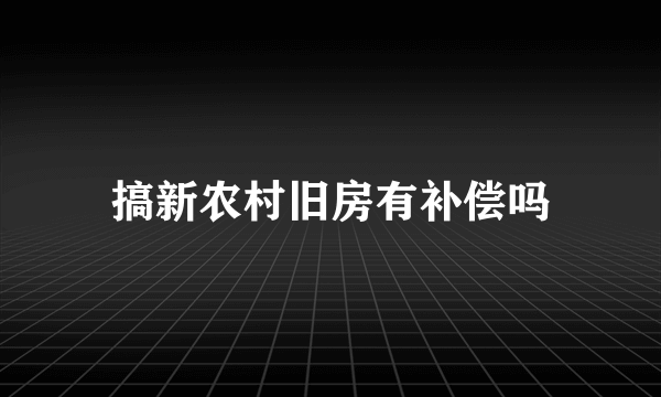 搞新农村旧房有补偿吗