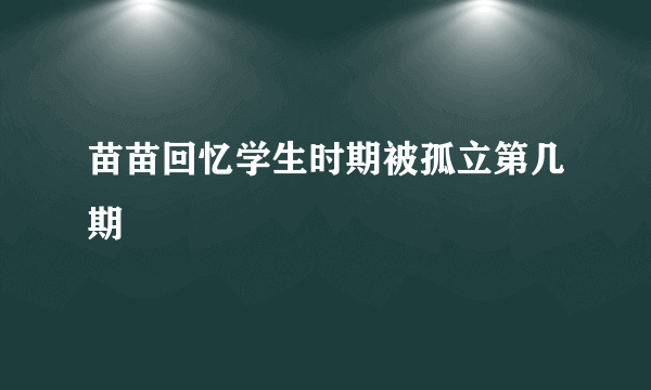 苗苗回忆学生时期被孤立第几期