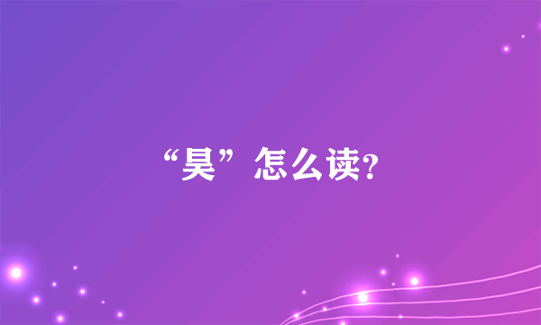 “昊”怎么读？