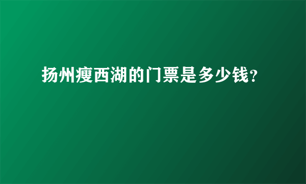 扬州瘦西湖的门票是多少钱？