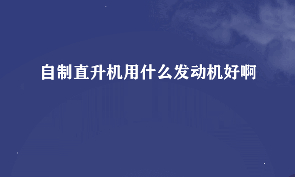 自制直升机用什么发动机好啊