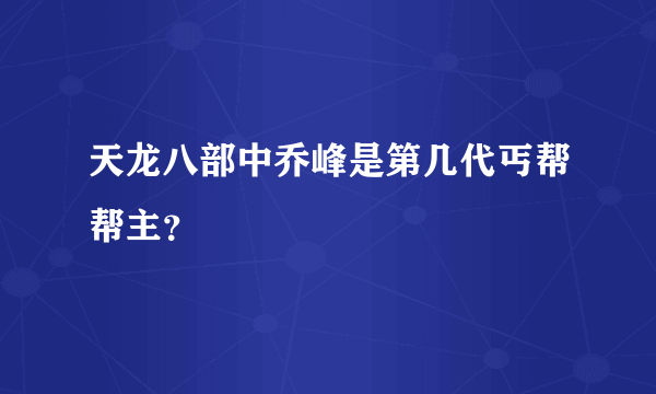 天龙八部中乔峰是第几代丐帮帮主？