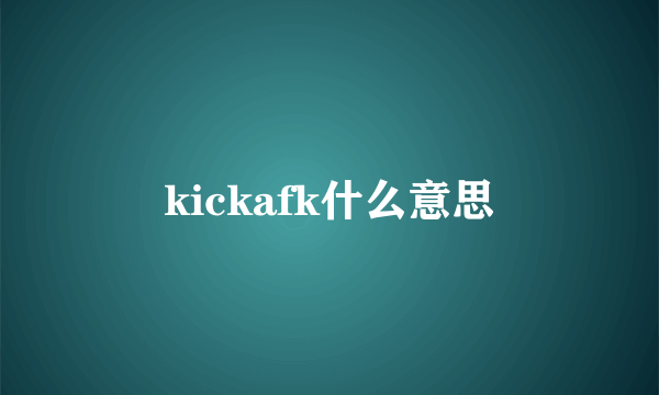 kickafk什么意思