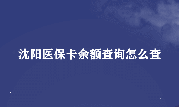 沈阳医保卡余额查询怎么查